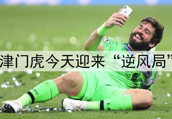 津门虎今天迎来“逆风局”