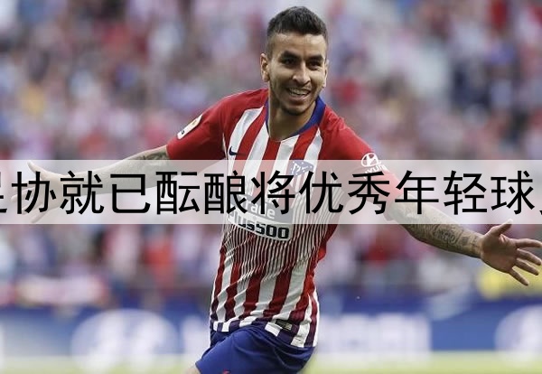 北青：去年年底中国足协就已酝酿将优秀年轻球员送往欧洲俱乐部留洋