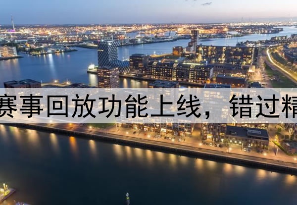 2026世界杯赛事回放功能上线，错过精彩不再遗憾